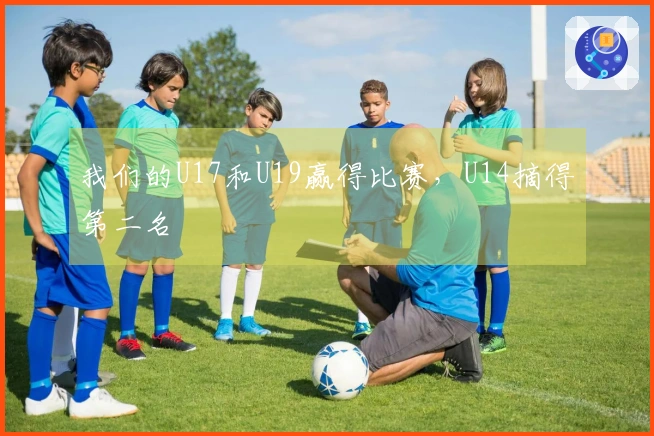 我们的U17和U19赢得比赛，U14摘得第二名