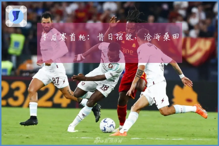 季后赛首轮：昔日宿敌，沧海桑田