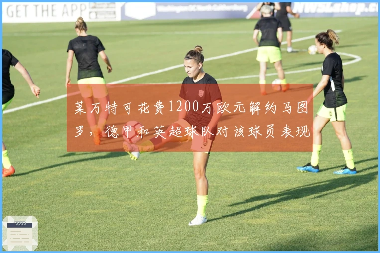 莱万特可花费1200万欧元解约马图罗，德甲和英超球队对该球员表现出兴趣