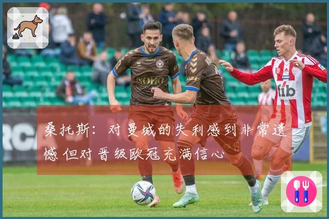 桑托斯：对曼城的失利感到非常遗憾 但对晋级欧冠充满信心