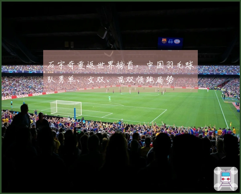 石宇奇重返世界榜首，中国羽毛球队男单、女双、混双领跑局势