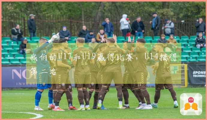 我们的U17和U19赢得比赛，U14摘得第二名