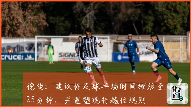 德佬：建议将足球半场时间缩短至25分钟，并重塑现行越位规则