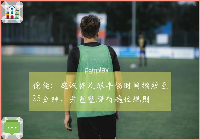 德佬：建议将足球半场时间缩短至25分钟，并重塑现行越位规则