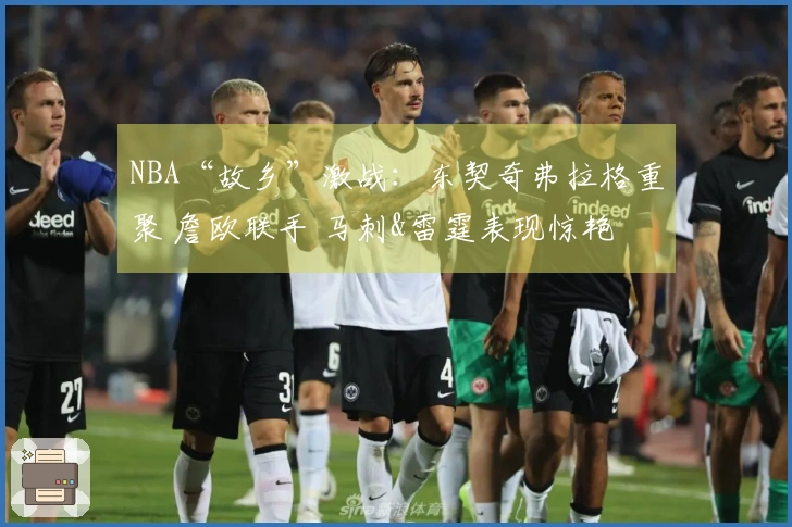 NBA“故乡”激战：东契奇弗拉格重聚 詹欧联手 马刺&雷霆表现惊艳