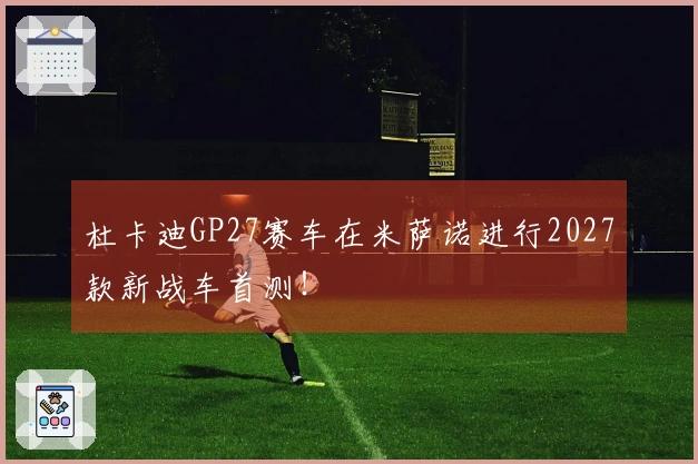 杜卡迪GP27赛车在米萨诺进行2027款新战车首测！