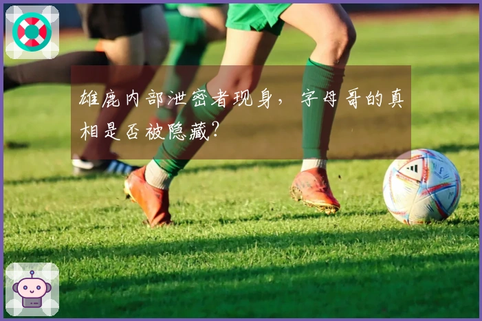 雄鹿内部泄密者现身，字母哥的真相是否被隐藏？