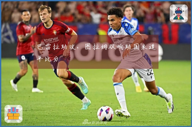 巴雷拉助攻，图拉姆双响助国米追平比分