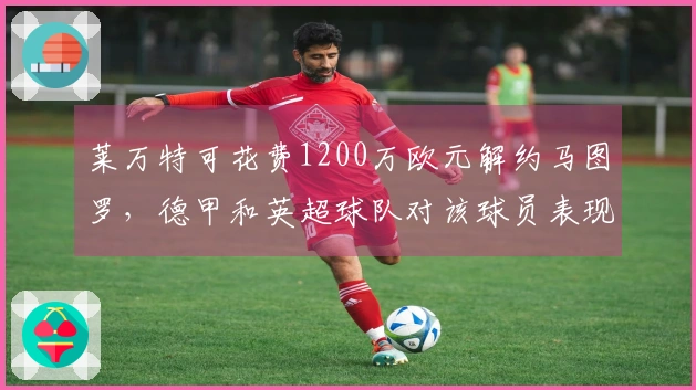 莱万特可花费1200万欧元解约马图罗，德甲和英超球队对该球员表现出兴趣