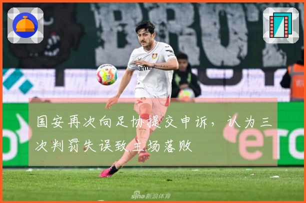 国安再次向足协提交申诉，认为三次判罚失误致主场落败